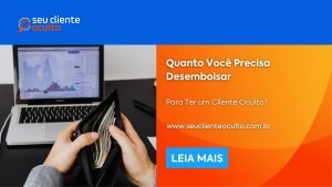 Quanto Você Precisa Desembolsar Para Ter um Cliente Oculto?