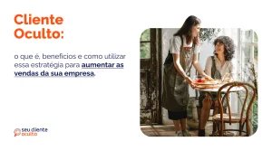 Cliente Oculto: o Que é, Benefícios e Como Utilizar Essa Estratégia Para Aumentar as Vendas da Sua Empresa