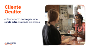 Cliente Oculto: entenda como conseguir uma renda extra avaliando empresas