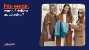 PÓS VENDA: COMO FIDELIZAR OS CLIENTES?