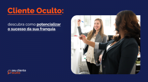 Cliente Oculto: Descubra como potencializar o sucesso da sua franquia