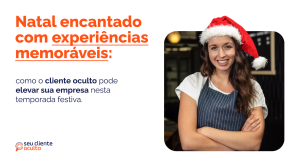 Como o Cliente Oculto Pode Elevar a sua Empresa durante o Natal