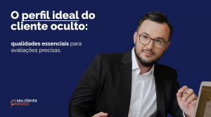 Entenda o perfil ideal de um Cliente Oculto