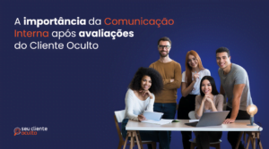 A Importância da Comunicação Interna após o Cliente Oculto