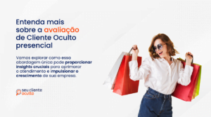 Entenda mais sobre a avaliação de Cliente Oculto presencial