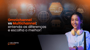 Omnichannel vs Multichannel: entenda as diferenças e escolha o melhor!