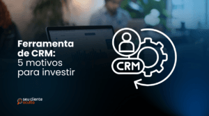 Ferramenta de CRM: 5 Motivos Para Investir