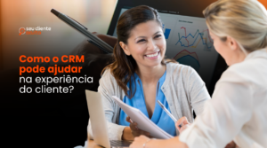 Como o CRM pode ajudar na experiência do cliente?